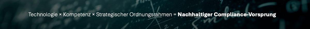 Technologie × Kompetenz × Strategischer Ordnungsrahmen = Nachhaltiger Compliance-Vorsprung